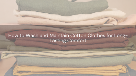 How to Wash and Maintain Cotton Clothes for Long-Lasting Comfort